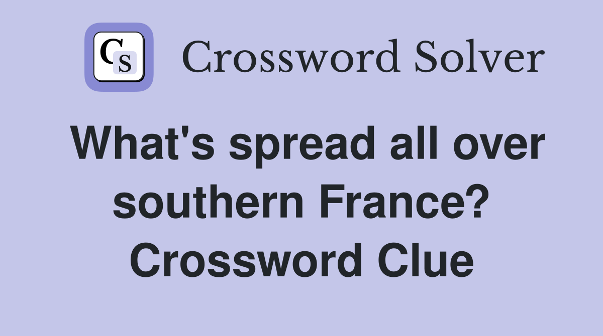 What's spread all over southern France? Crossword Clue Answers